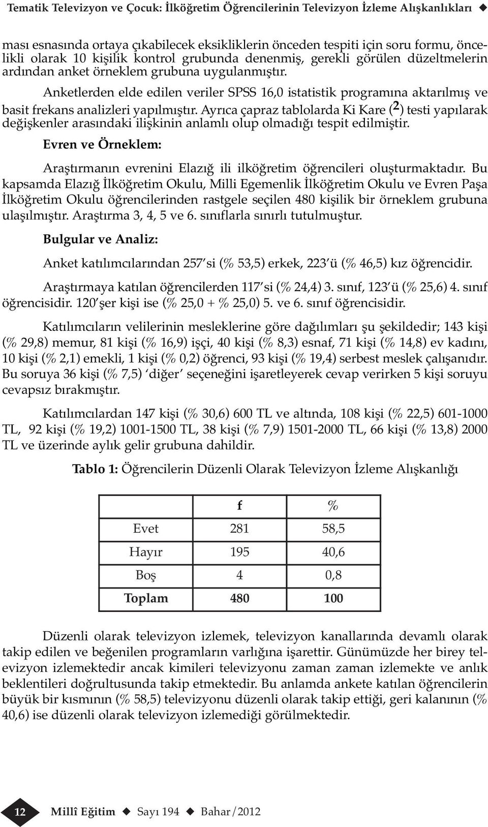 Anketlerden elde edilen veriler SPSS 16,0 istatistik programına aktarılmış ve basit frekans analizleri yapılmıştır.