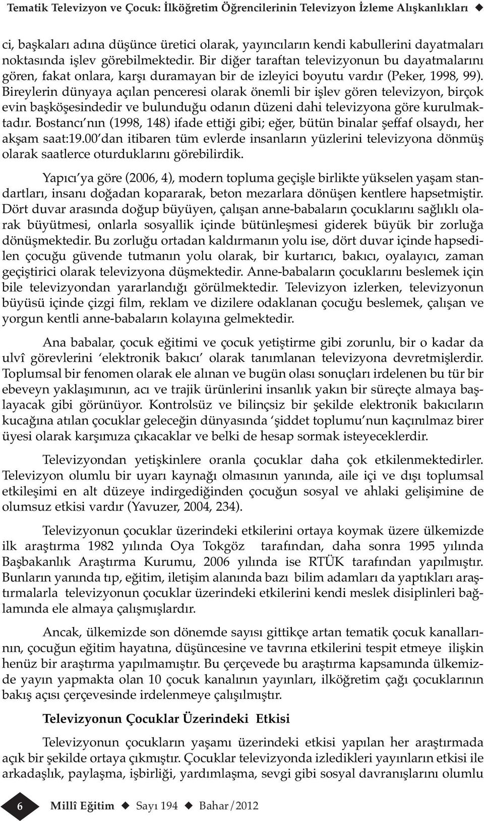 Bireylerin dünyaya açılan penceresi olarak önemli bir işlev gören televizyon, birçok evin başköşesindedir ve bulunduğu odanın düzeni dahi televizyona göre kurulmaktadır.