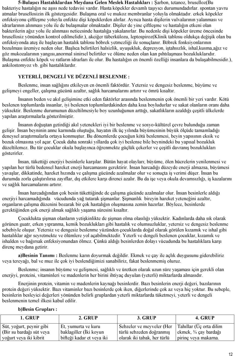 Ayrıca hasta dişilerin vulvalarının yalanması ve idrarlarının alınması yolu ile de bulaşmalar olmaktadır.