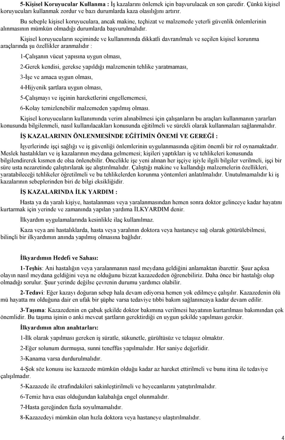 Kişisel koruyucuların seçiminde ve kullanımında dikkatli davranılmalı ve seçilen kişisel korunma araçlarında şu özellikler aranmalıdır : 1-Çalışanın vücut yapısına uygun olması, 2-Gerek kendisi,