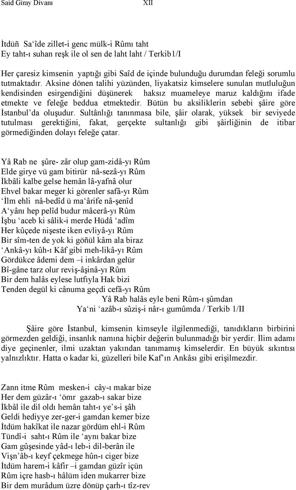 Aksine dönen talihi yüzünden, liyakatsiz kimselere sunulan mutluluğun kendisinden esirgendiğini düşünerek haksız muameleye maruz kaldığını ifade etmekte ve feleğe beddua etmektedir.