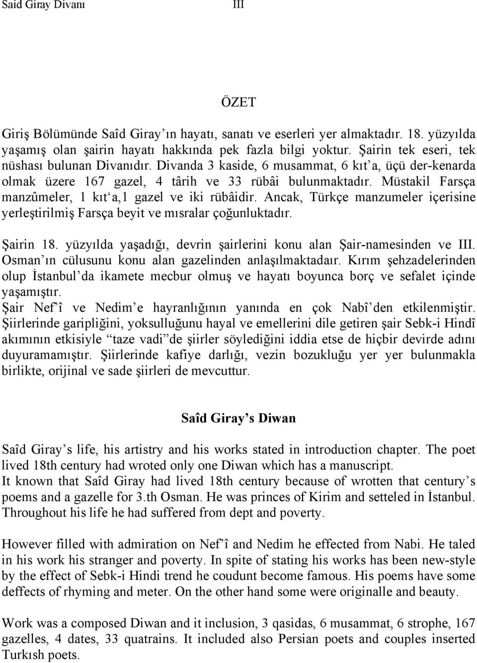 Müstakil Farsça manzûmeler, 1 kıt a,1 gazel ve iki rübâidir. Ancak, Türkçe manzumeler içerisine yerleştirilmiş Farsça beyit ve mısralar çoğunluktadır. Şairin 18.