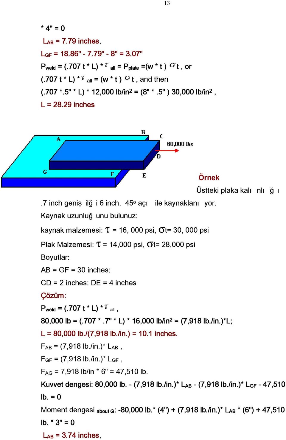 Kaynak uzunluğ unu bulunuz: kaynak malzemesi: τ = 16, 000 psi, σt= 30, 000 psi Plak Malzemesi: τ = 14,000 psi, σt= 28,000 psi Boyutlar: AB = GF = 30 inches: CD = 2 inches: DE = 4 inches Çözüm: weld =