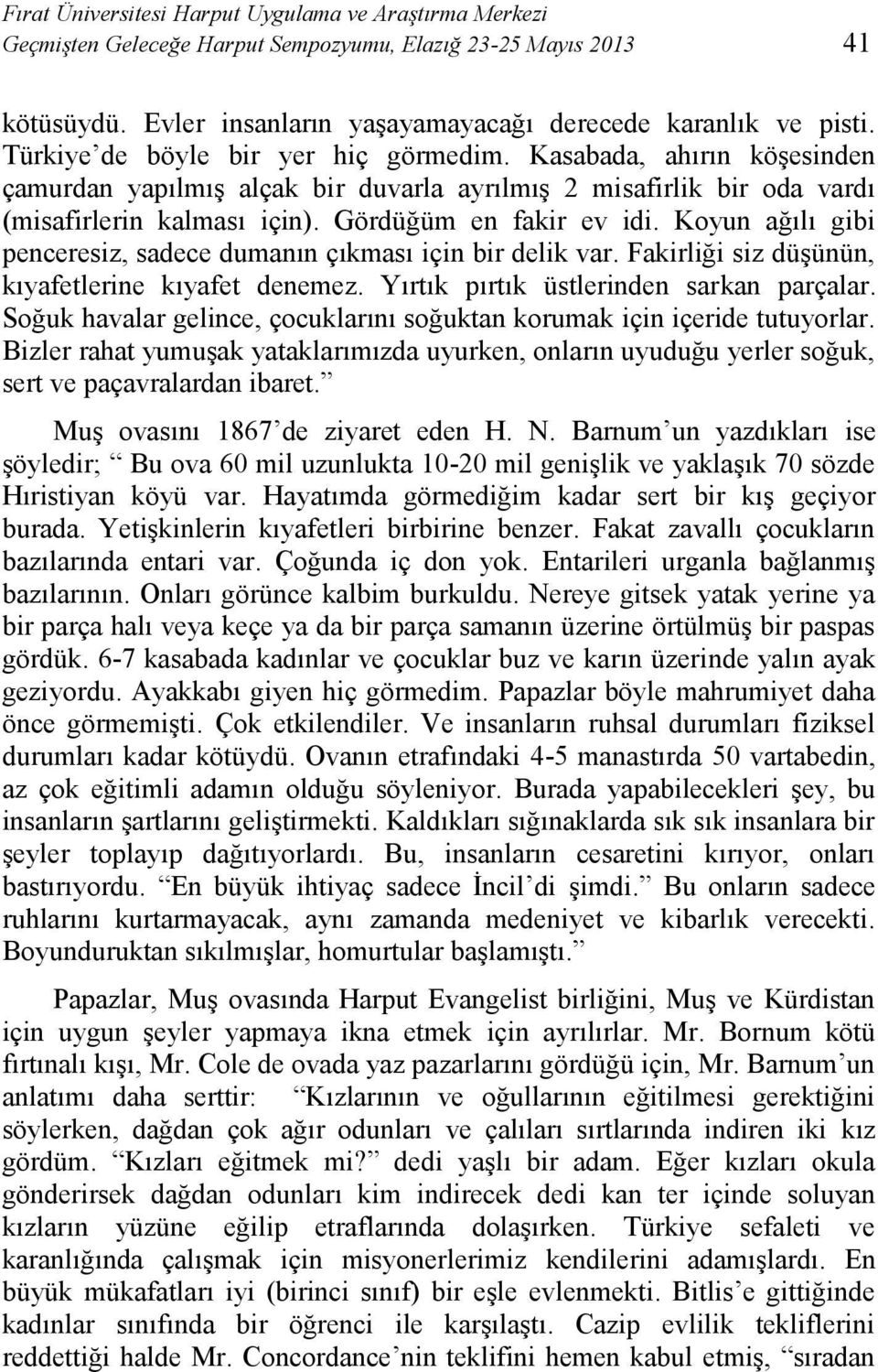 Koyun ağılı gibi penceresiz, sadece dumanın çıkması için bir delik var. Fakirliği siz düşünün, kıyafetlerine kıyafet denemez. Yırtık pırtık üstlerinden sarkan parçalar.