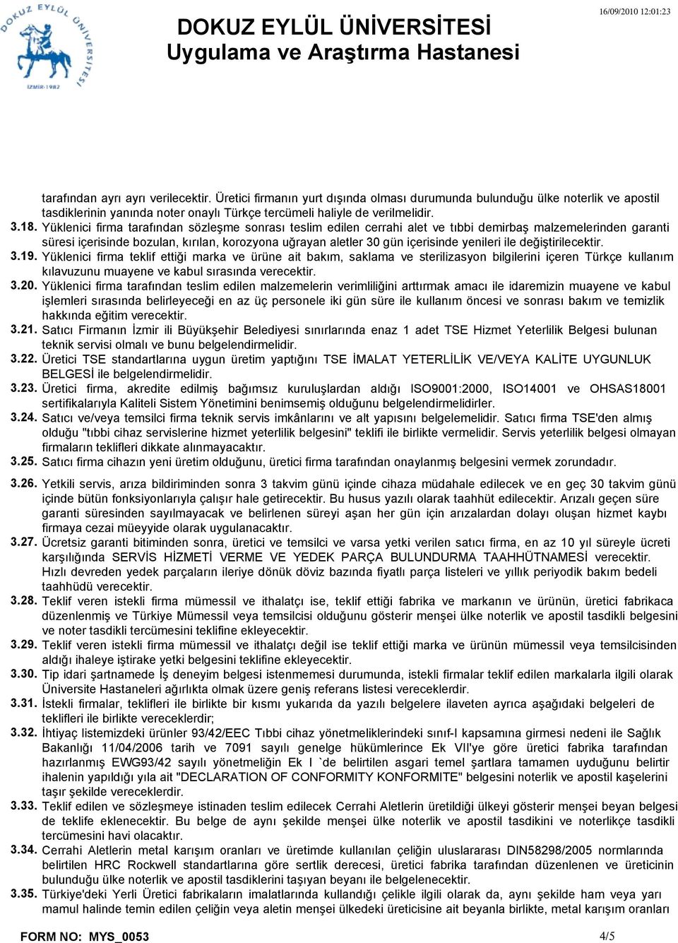 Yüklenici firma tarafından sözleşme sonrası teslim edilen cerrahi alet ve tıbbi demirbaş malzemelerinden garanti süresi içerisinde bozulan, kırılan, korozyona uğrayan aletler 30 gün içerisinde