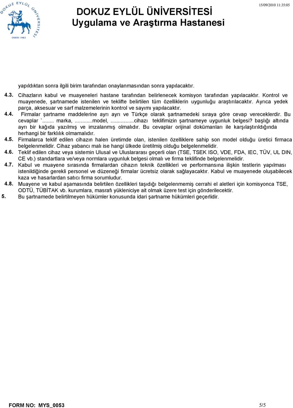 Kontrol ve muayenede, şartnamede istenilen ve teklifte belirtilen tüm özelliklerin uygunluğu araştırılacaktır. Ayrıca yedek parça, aksesuar ve sarf malzemelerinin kontrol ve sayımı yapılacaktır.