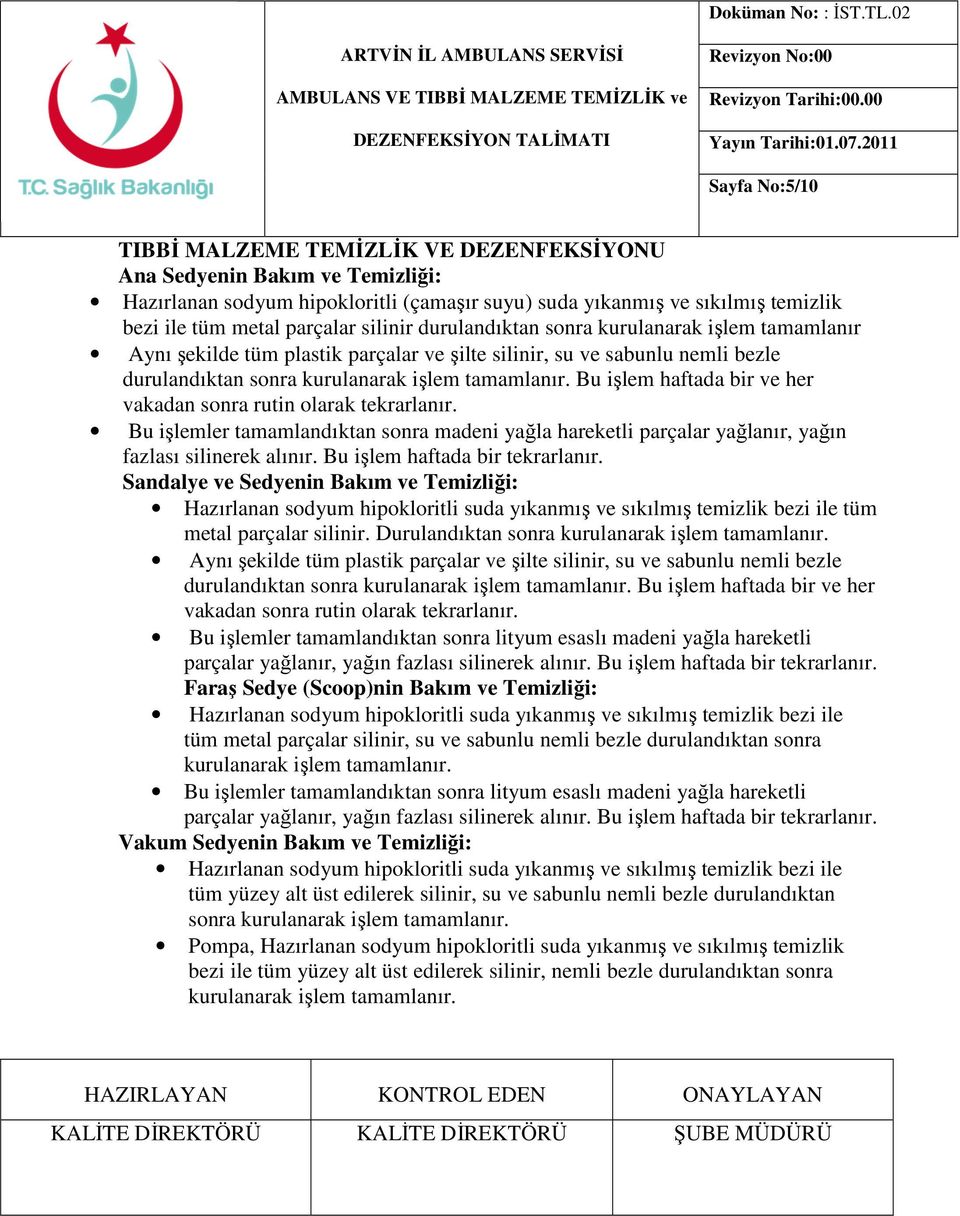 parçalar silinir durulandıktan sonra kurulanarak işlem tamamlanır Aynı şekilde tüm plastik parçalar ve şilte silinir, su ve sabunlu nemli bezle durulandıktan sonra kurulanarak işlem tamamlanır.