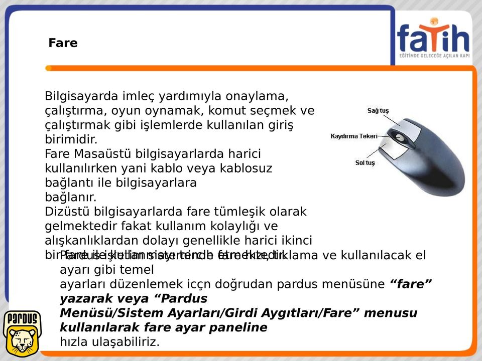 Dizüstü bilgisayarlarda fare tümleşik olarak gelmektedir fakat kullanım kolaylığı ve alışkanlıklardan dolayı genellikle harici ikinci birpardus fare ileişletim kullanmayı