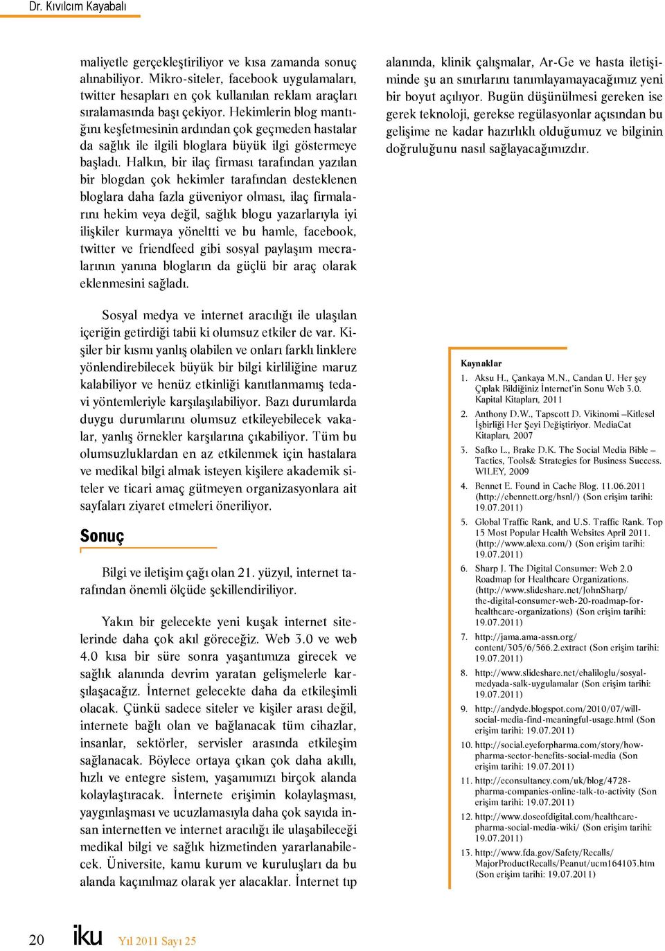 Hekimlerin blog mantığını keşfetmesinin ardından çok geçmeden hastalar da sağlık ile ilgili bloglara büyük ilgi göstermeye başladı.