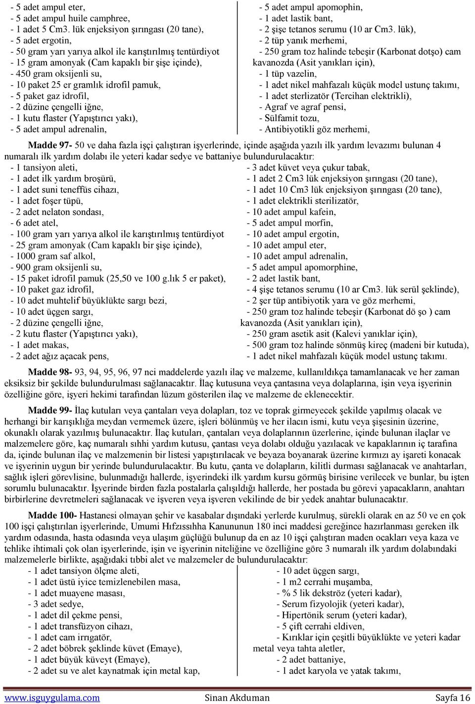 er gramlık idrofil pamuk, - 5 paket gaz idrofil, - 2 düzine çengelli iğne, - 1 kutu flaster (Yapıştırıcı yakı), - 5 adet ampul adrenalin, - 5 adet ampul apomophin, - 1 adet lastik bant, - 2 şişe