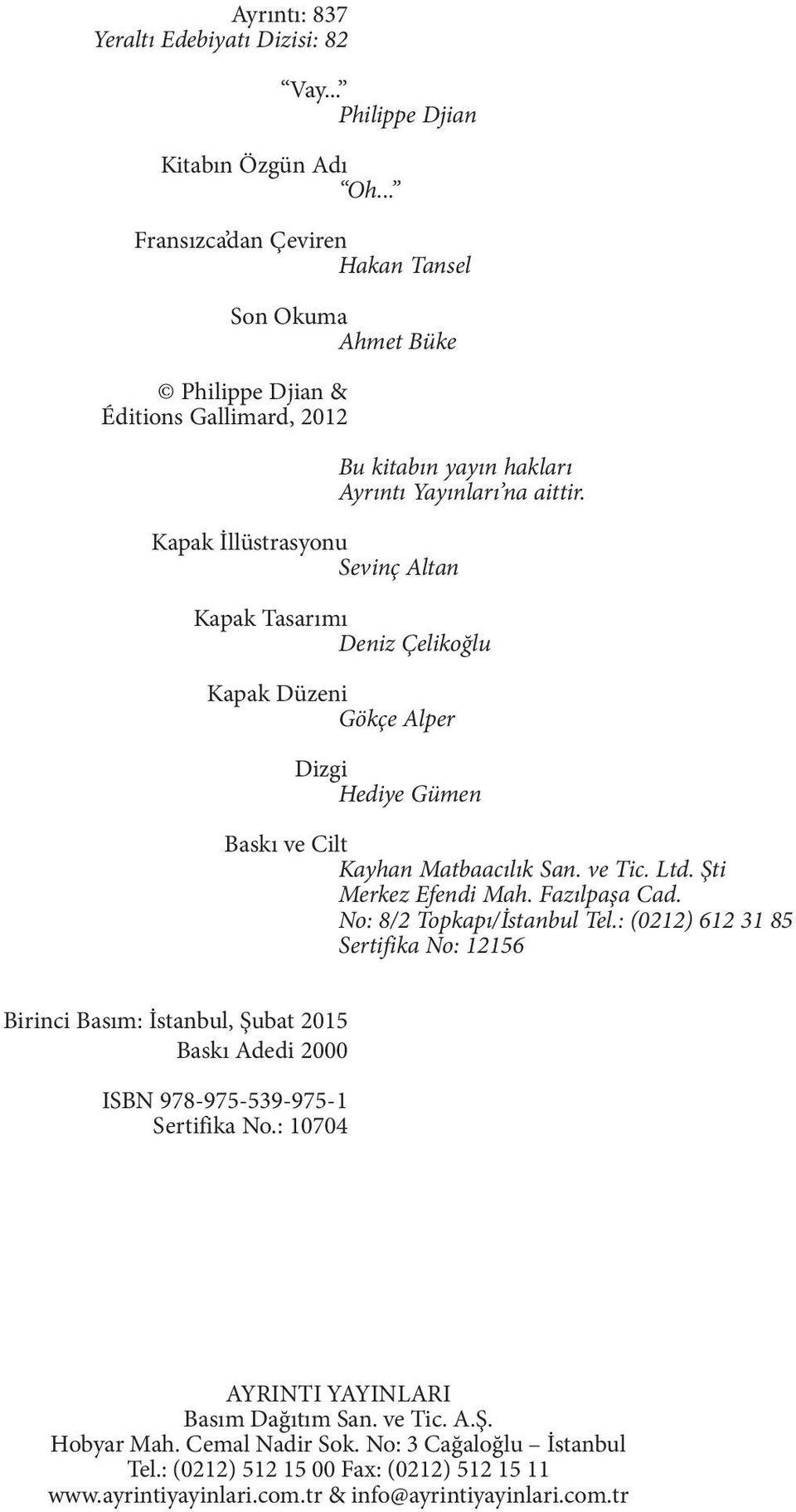 Kapak İllüstrasyonu Sevinç Altan Kapak Tasarımı Deniz Çelikoğlu Kapak Düzeni Gökçe Alper Dizgi Hediye Gümen Baskı ve Cilt Kayhan Matbaacılık San. ve Tic. Ltd. Şti Merkez Efendi Mah. Fazılpaşa Cad.