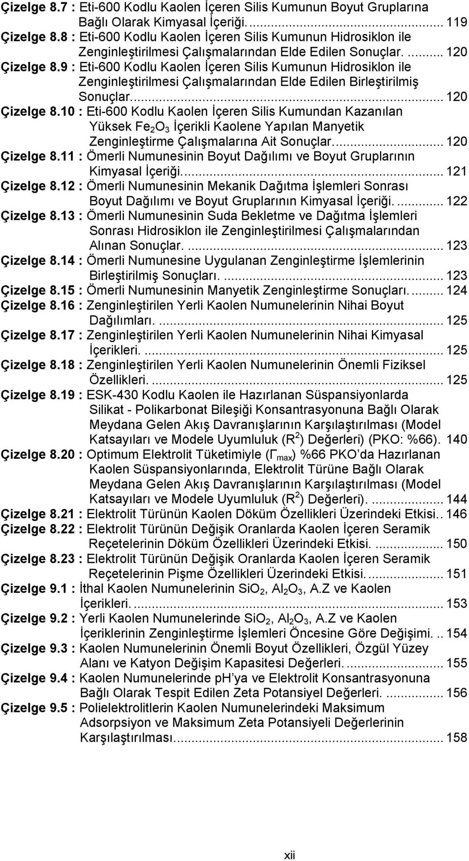 9 : Eti-600 Kodlu Kaolen İçeren Silis Kumunun Hidrosiklon ile Zenginleştirilmesi Çalışmalarından Elde Edilen Birleştirilmiş Sonuçlar... 120 Çizelge 8.