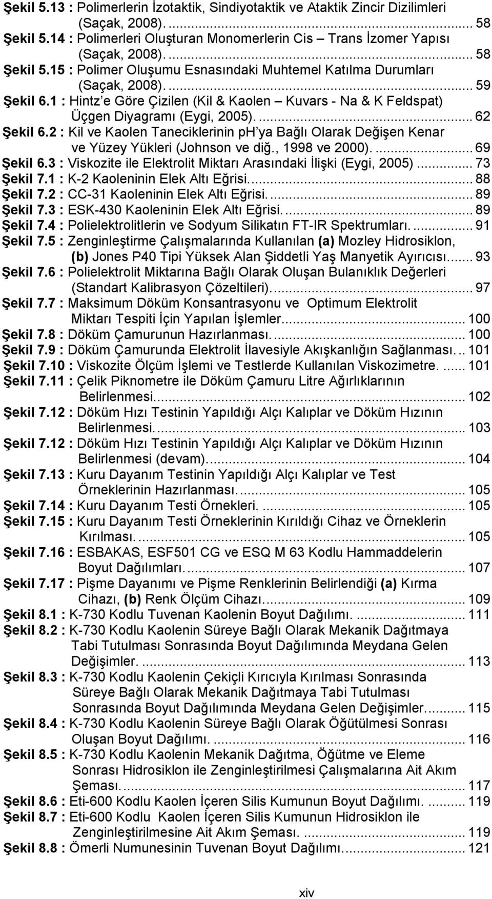 2 : Kil ve Kaolen Taneciklerinin ph ya Bağlı Olarak Değişen Kenar ve Yüzey Yükleri (Johnson ve diğ., 1998 ve 2000).... 69 Şekil 6.3 : Viskozite ile Elektrolit Miktarı Arasındaki İlişki (Eygi, 2005).