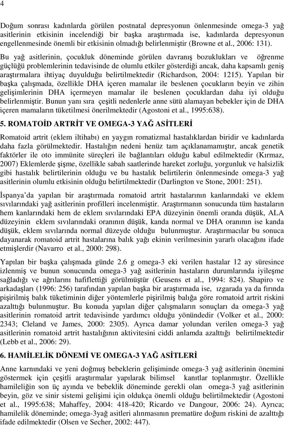 Bu yağ asitlerinin, çocukluk döneminde görülen davranış bozuklukları ve öğrenme güçlüğü problemlerinin tedavisinde de olumlu etkiler gösterdiği ancak, daha kapsamlı geniş araştırmalara ihtiyaç