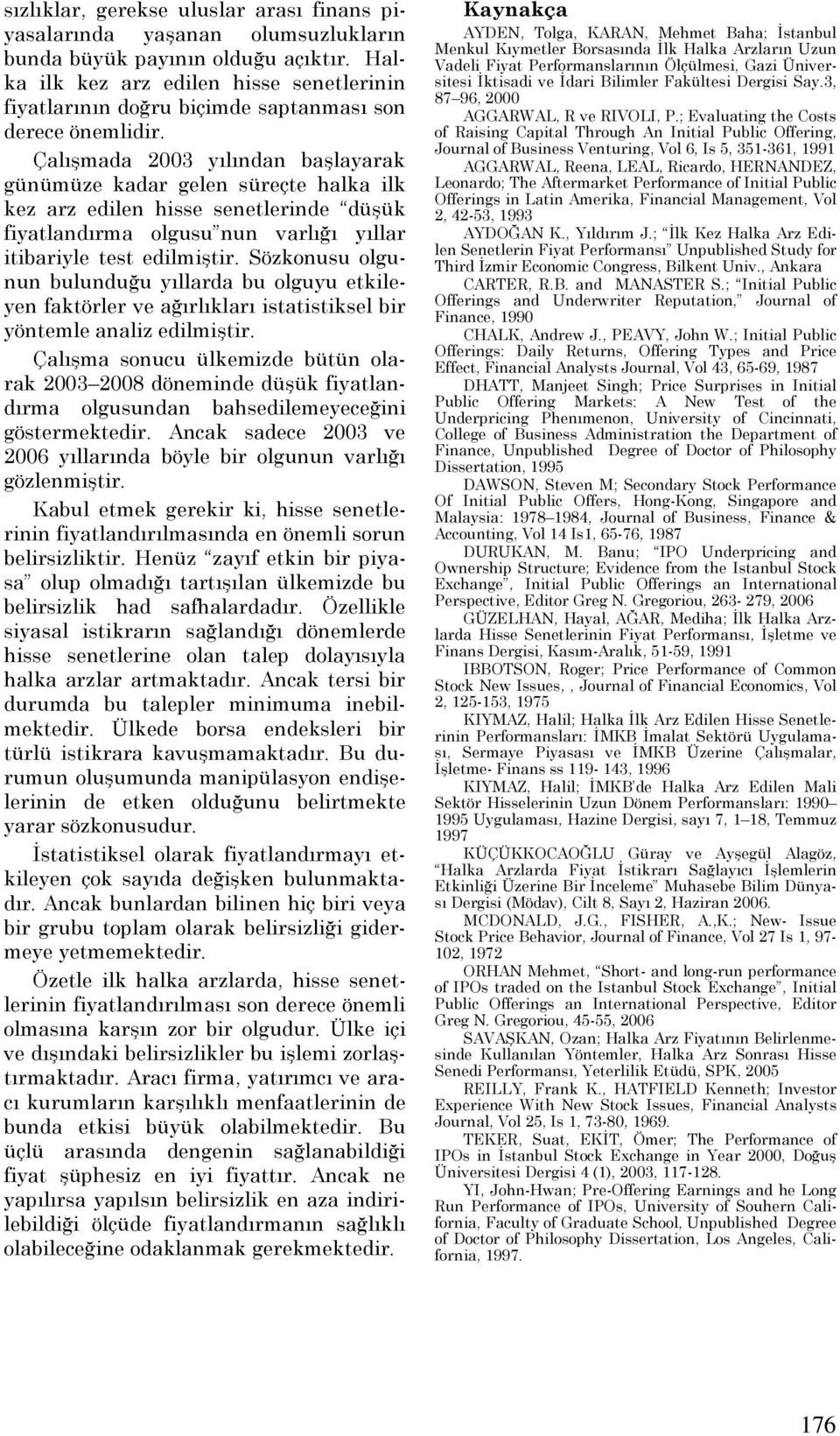 Çalışmada 2003 yılından başlayarak günümüze kadar gelen süreçte halka ilk kez arz edilen hisse senetlerinde düşük fiyatlandırma olgusu nun varlığı yıllar itibariyle test edilmiştir.