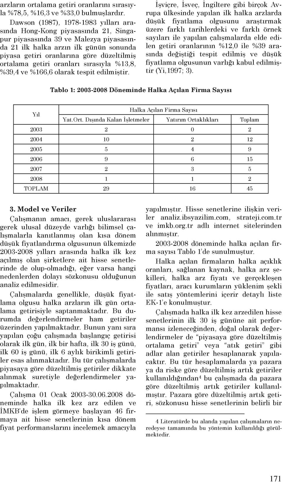 ortalama getiri oranları sırasıyla %13,8, %39,4 ve %166,6 olarak tespit edilmiştir.