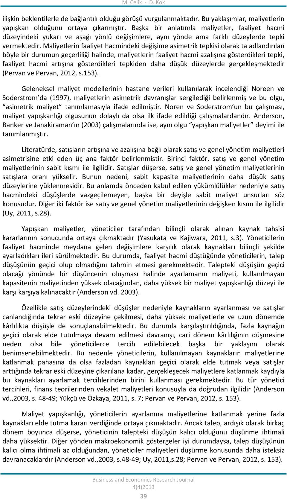 Maliyetlerin faaliyet hacmindeki değişime asimetrik tepkisi olarak ta adlandırılan böyle bir durumun geçerliliği halinde, maliyetlerin faaliyet hacmi azalışına gösterdikleri tepki, faaliyet hacmi