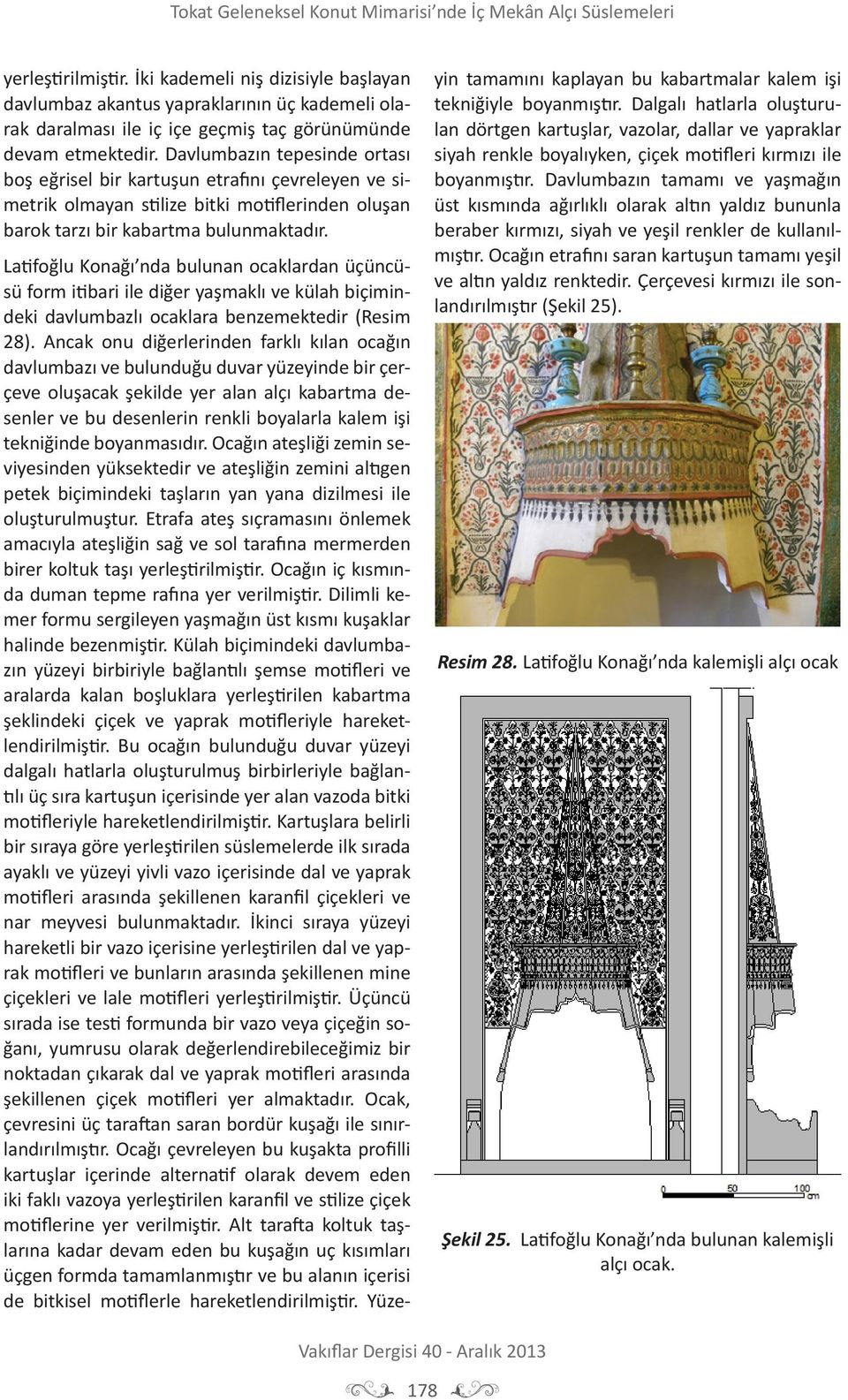 Latifoğlu Konağı nda bulunan ocaklardan üçüncüsü form itibari ile diğer yaşmaklı ve külah biçimindeki davlumbazlı ocaklara benzemektedir (Resim 28).