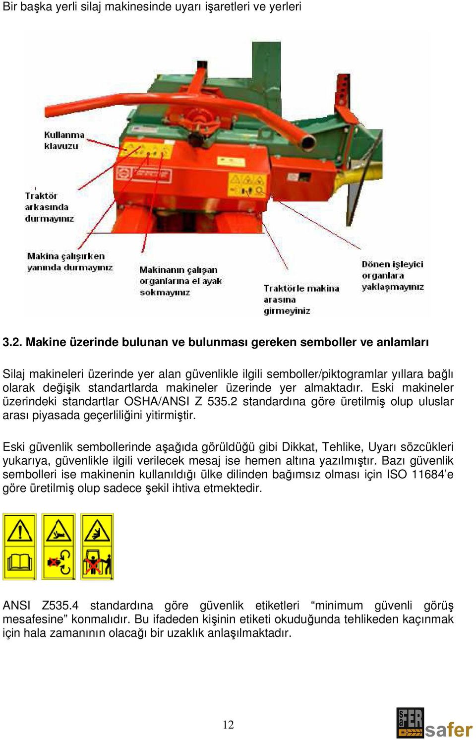 üzerinde yer almaktadır. Eski makineler üzerindeki standartlar OSHA/ANSI Z 535.2 standardına göre üretilmiş olup uluslar arası piyasada geçerliliğini yitirmiştir.