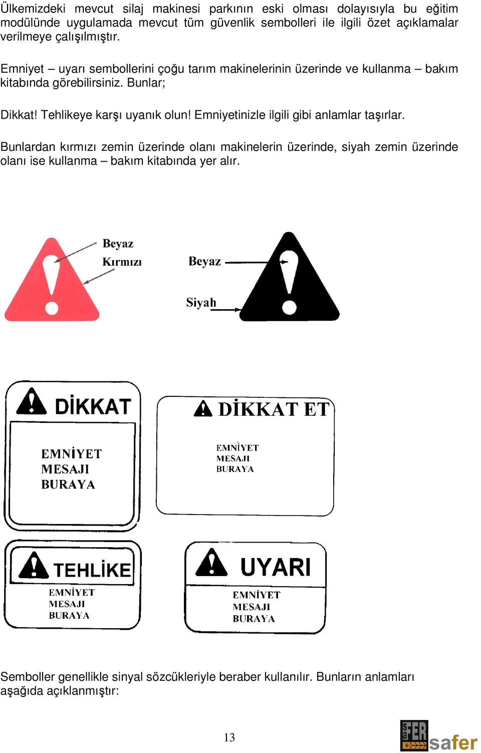 Bunlar; Dikkat! Tehlikeye karşı uyanık olun! Emniyetinizle ilgili gibi anlamlar taşırlar.