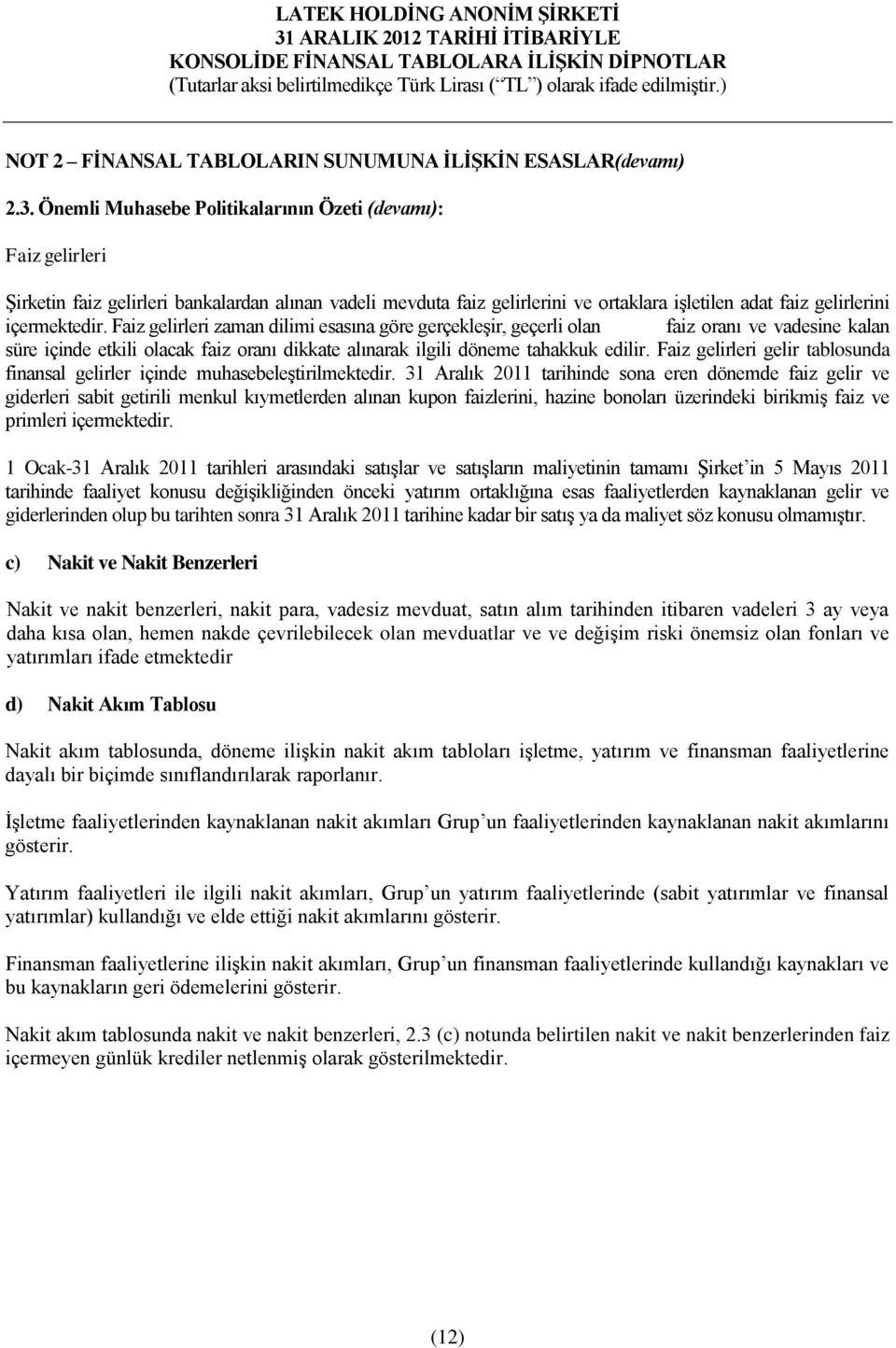 Faiz gelirleri zaman dilimi esasına göre gerçekleşir, geçerli olan faiz oranı ve vadesine kalan süre içinde etkili olacak faiz oranı dikkate alınarak ilgili döneme tahakkuk edilir.