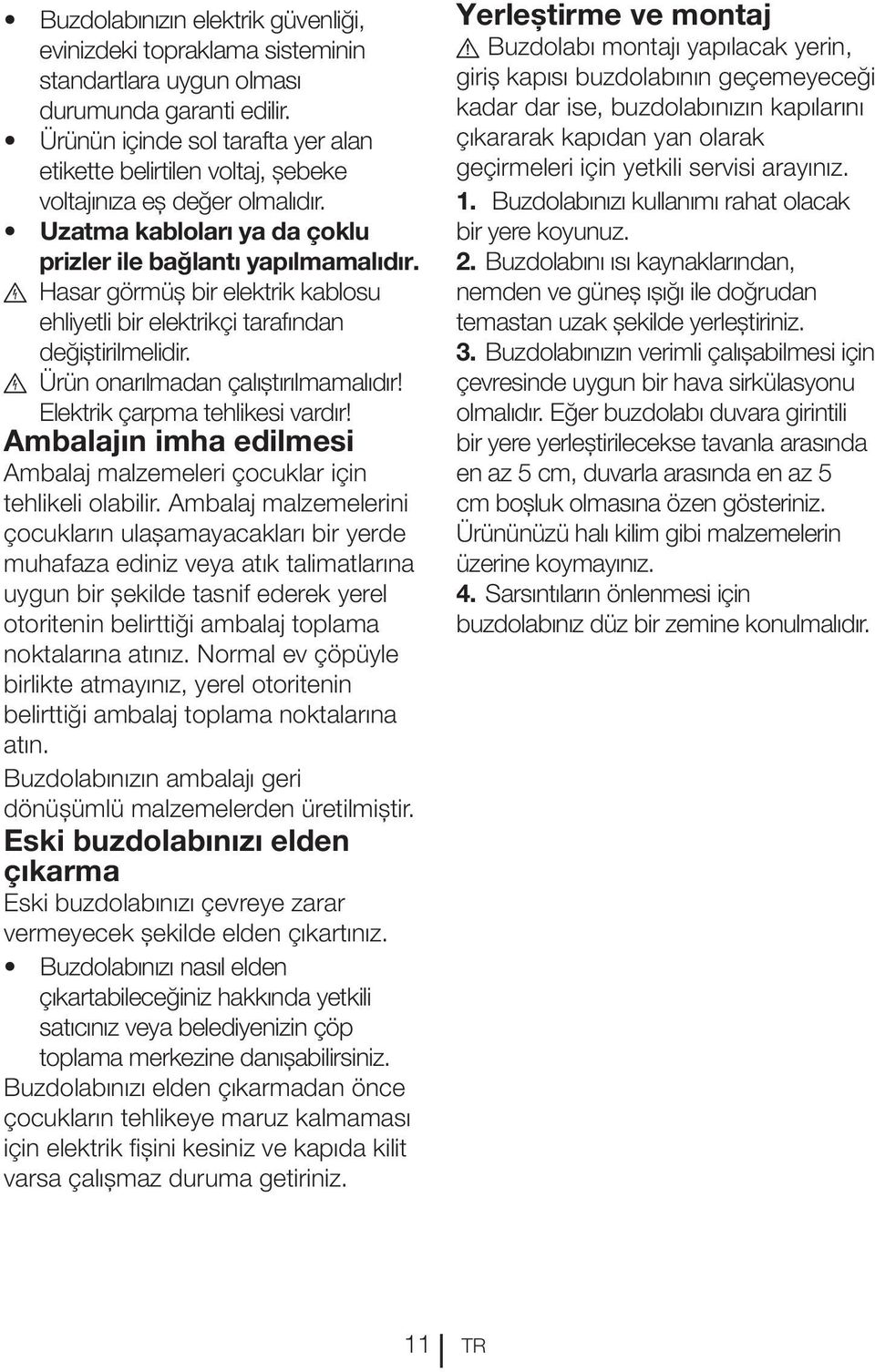 B Hasar görmüş bir elektrik kablosu ehliyetli bir elektrikçi tarafından değiştirilmelidir. B Ürün onarılmadan çalıştırılmamalıdır! Elektrik çarpma tehlikesi vardır!