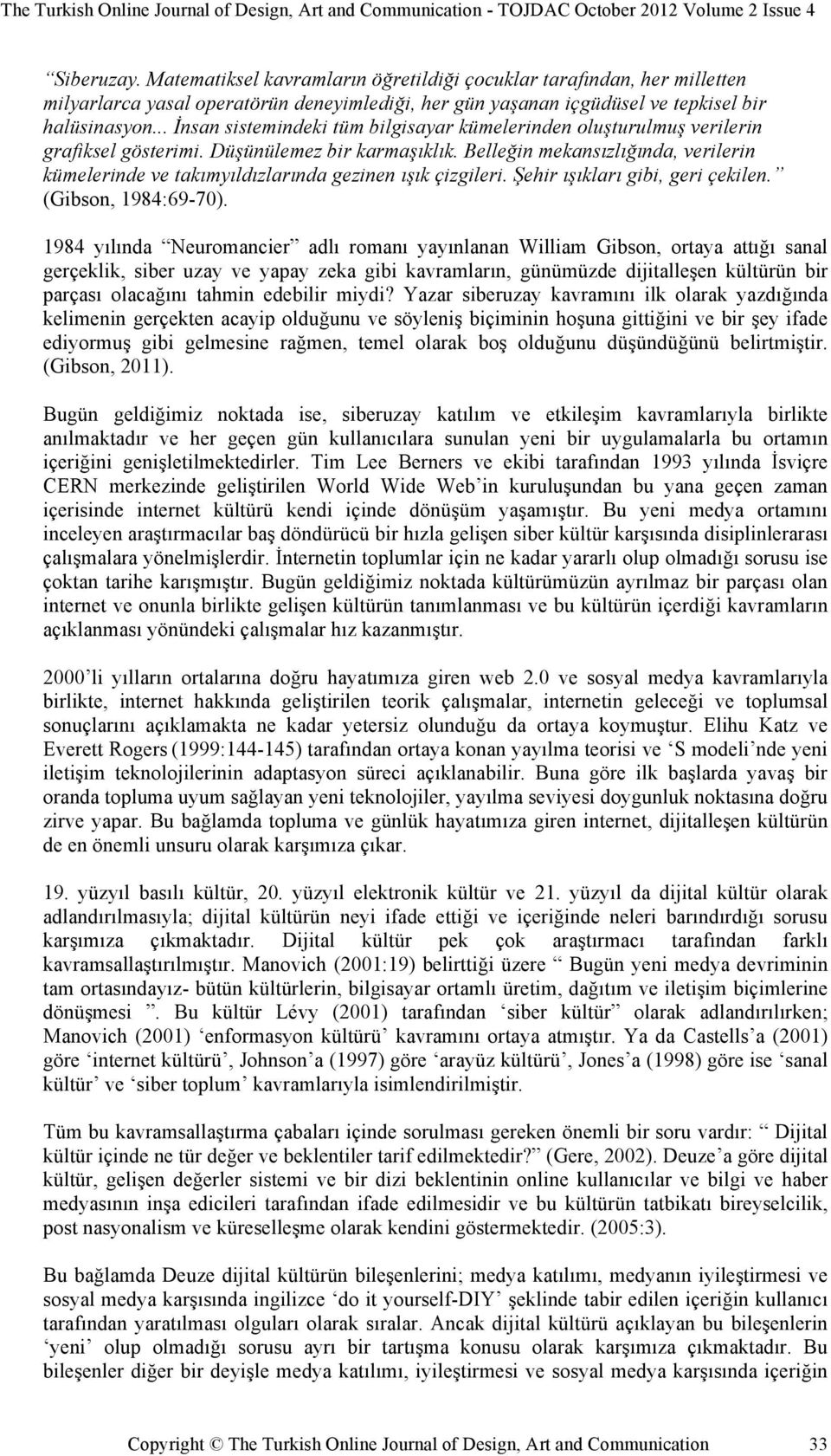 Belleğin mekansızlığında, verilerin kümelerinde ve takımyıldızlarında gezinen ışık çizgileri. Şehir ışıkları gibi, geri çekilen. (Gibson, 1984:69-70).