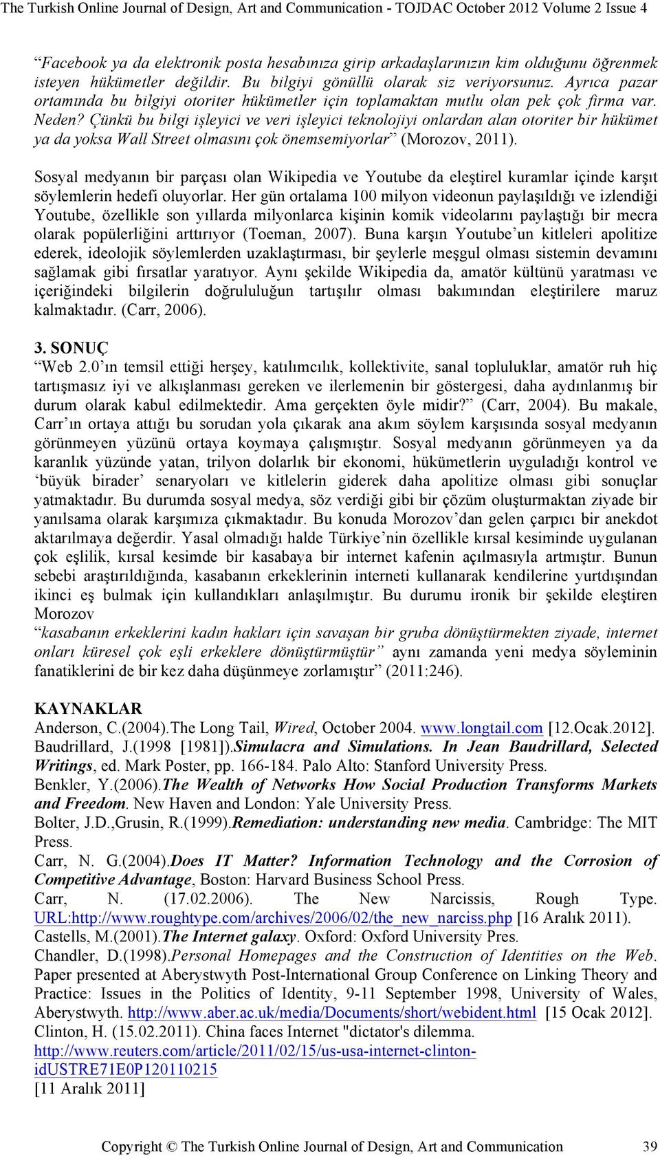 Çünkü bu bilgi işleyici ve veri işleyici teknolojiyi onlardan alan otoriter bir hükümet ya da yoksa Wall Street olmasını çok önemsemiyorlar (Morozov, 2011).