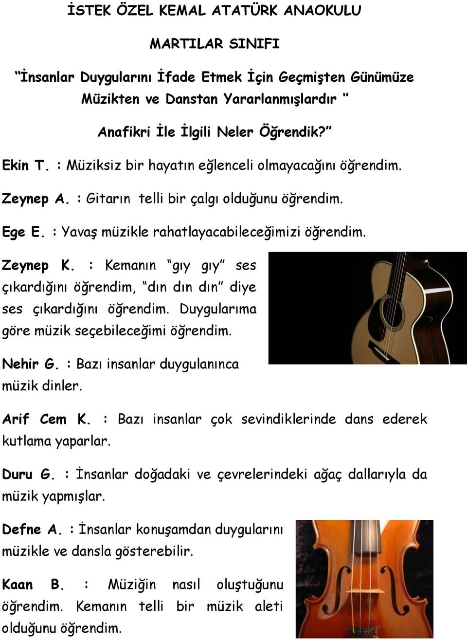 : Kemanın gıy gıy ses çıkardığını öğrendim, dın dın dın diye ses çıkardığını öğrendim. Duygularıma göre müzik seçebileceğimi öğrendim. Nehir G. : Bazı insanlar duygulanınca müzik dinler. Arif Cem K.