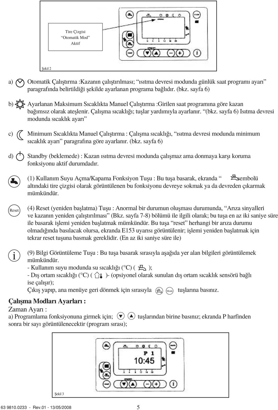 (bkz. sayfa 6) d) Standby (beklemede) : Kazan s tma devresi modunda çal flmaz ama donmaya karfl koruma fonksiyonu aktif durumdad r.