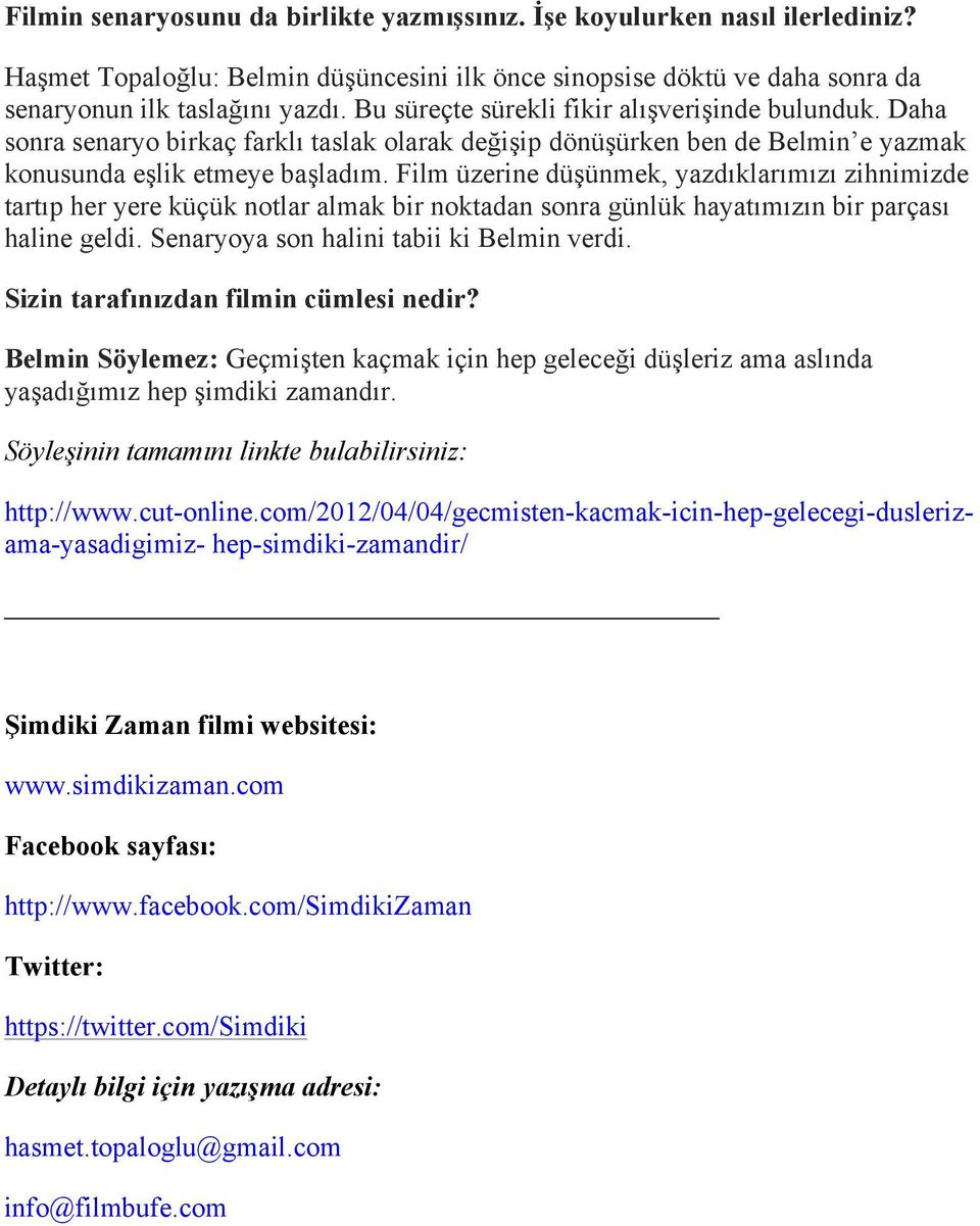 Film üzerine düşünmek, yazdıklarımızı zihnimizde tartıp her yere küçük notlar almak bir noktadan sonra günlük hayatımızın bir parçası haline geldi. Senaryoya son halini tabii ki Belmin verdi.