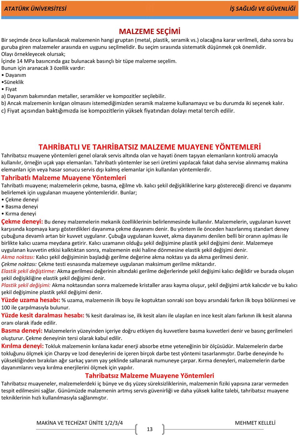 Bunun için aranacak 3 özellik vardır: Dayanım Süneklik Fiyat a) Dayanım bakımından metaller, seramikler ve kompozitler seçilebilir.