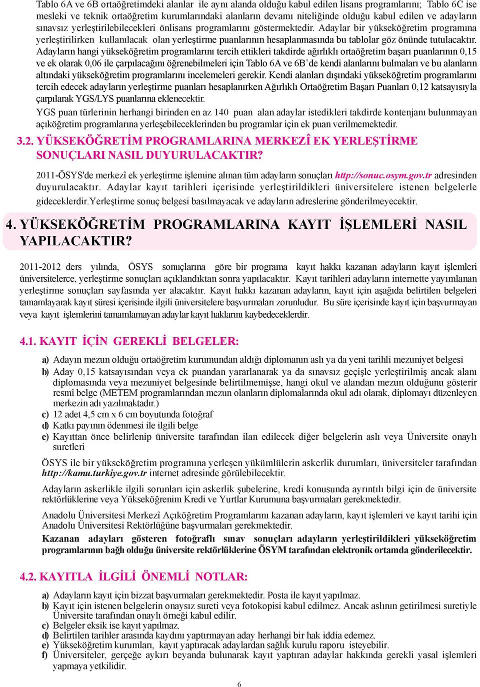 Adaylar bir yükseköðretim programýna yerleþtirilirken kullanýlacak olan yerleþtirme puanlarýnýn hesaplanmasýnda bu tablolar göz önünde tutulacaktýr.