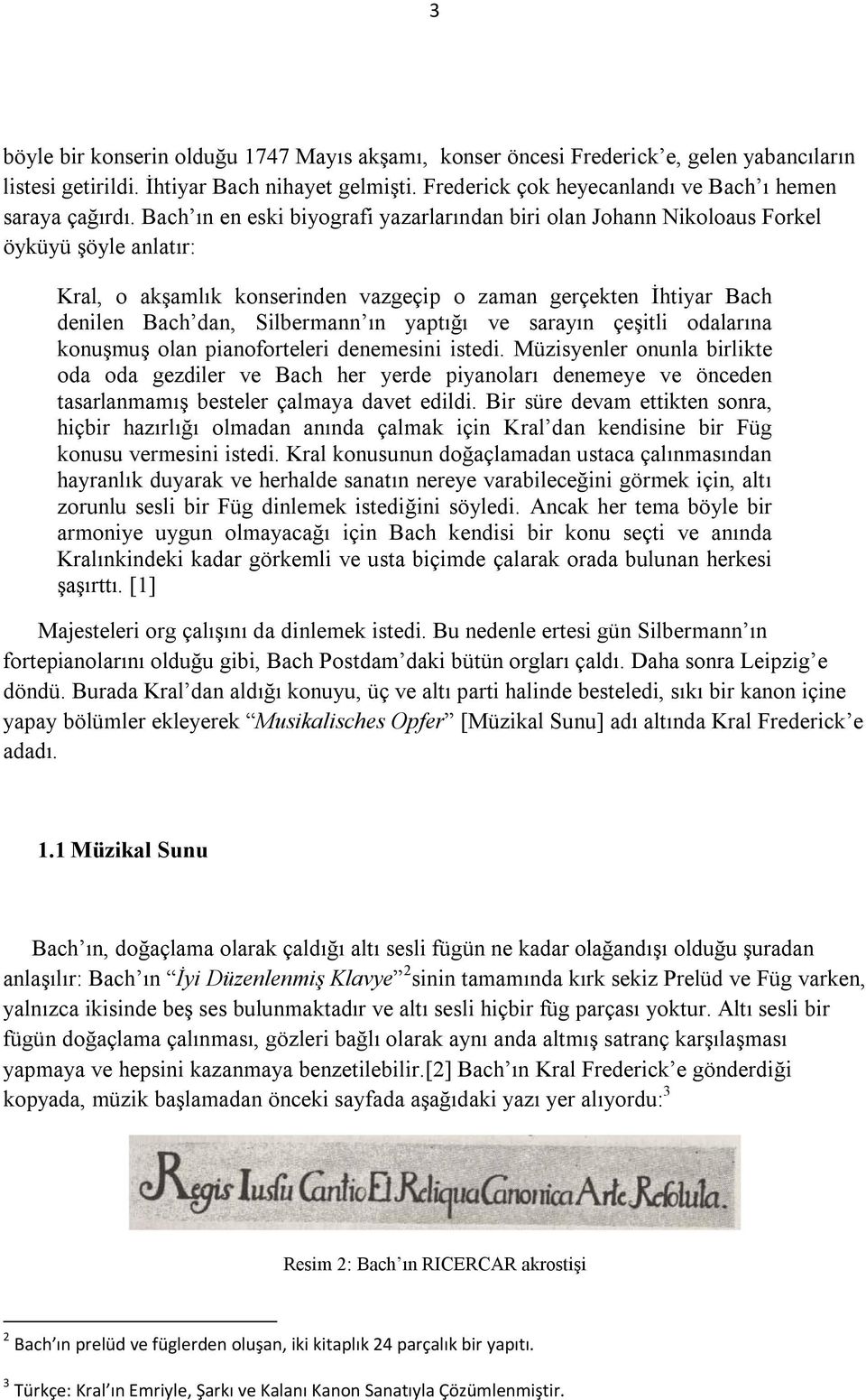 Bach ın en eski biyografi yazarlarından biri olan Johann Nikoloaus Forkel öyküyü şöyle anlatır: Kral, o akşamlık konserinden vazgeçip o zaman gerçekten İhtiyar Bach denilen Bach dan, Silbermann ın