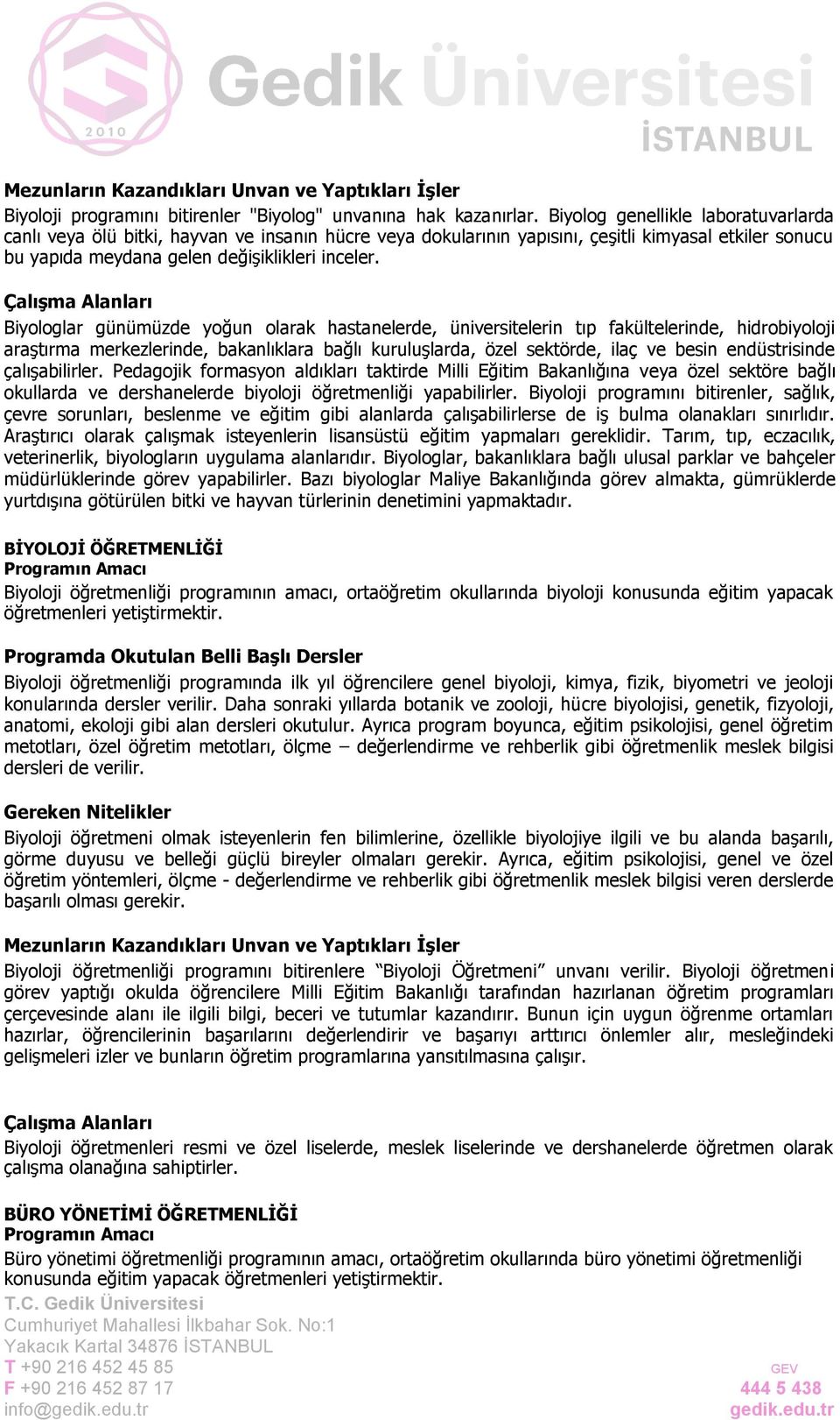 Biyologlar günümüzde yoğun olarak hastanelerde, üniversitelerin tıp fakültelerinde, hidrobiyoloji araştırma merkezlerinde, bakanlıklara bağlı kuruluşlarda, özel sektörde, ilaç ve besin endüstrisinde