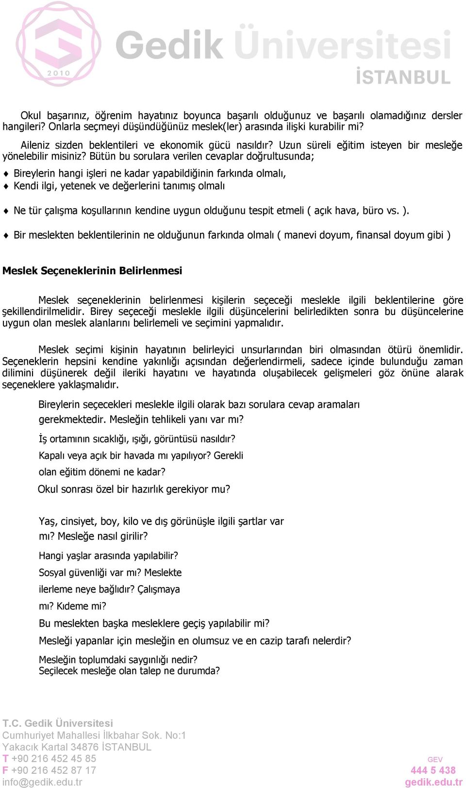 Bütün bu sorulara verilen cevaplar doğrultusunda; Bireylerin hangi işleri ne kadar yapabildiğinin farkında olmalı, Kendi ilgi, yetenek ve değerlerini tanımış olmalı Ne tür çalışma koşullarının