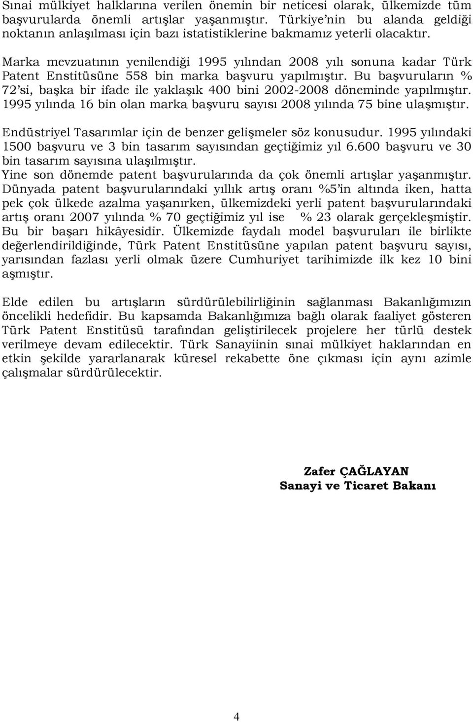 Marka mevzuatının yenilendiği 1995 yılından 2008 yılı sonuna kadar Türk Patent Enstitüsüne 558 bin marka başvuru yapılmıştır.