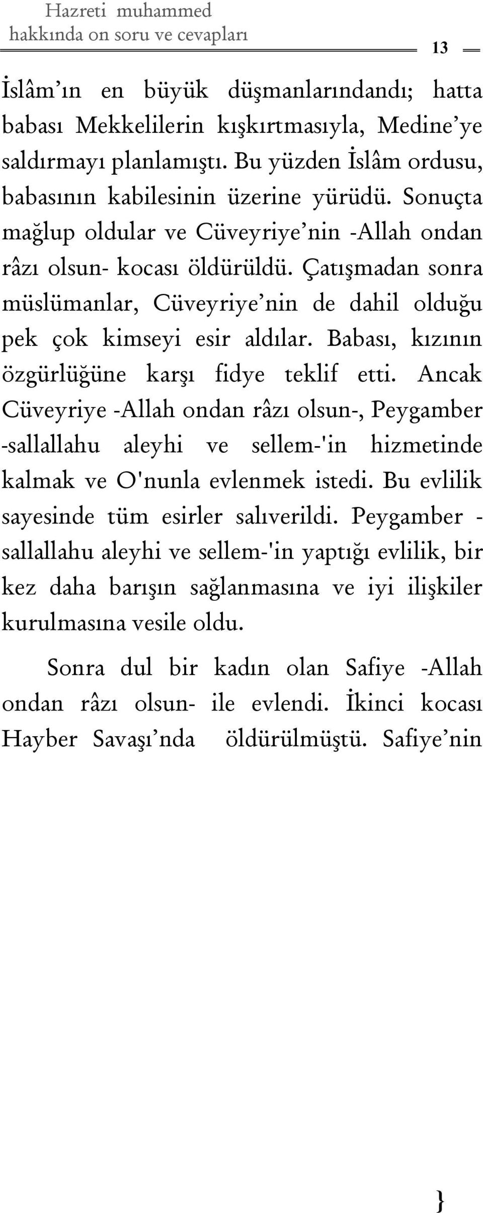 Babası, kızının özgürlüğüne karşı fidye teklif etti. Ancak Cüveyriye -Allah ondan râzı olsun-, Peygamber -sallallahu aleyhi ve sellem-'in hizmetinde kalmak ve O'nunla evlenmek istedi.