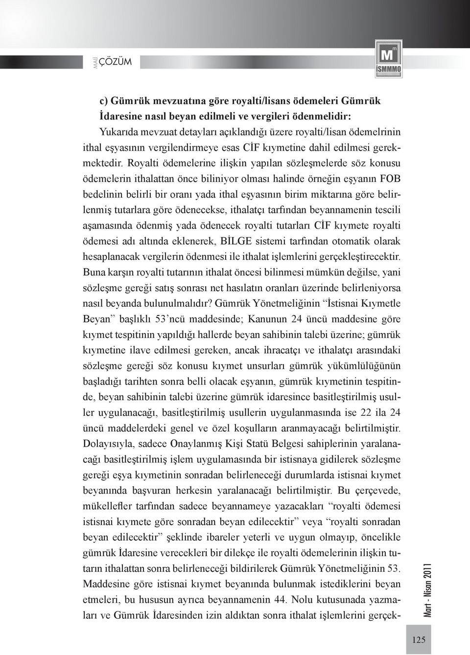 Royalti ödemelerine ilişkin yapılan sözleşmelerde söz konusu ödemelerin ithalattan önce biliniyor olması halinde örneğin eşyanın FOB bedelinin belirli bir oranı yada ithal eşyasının birim miktarına