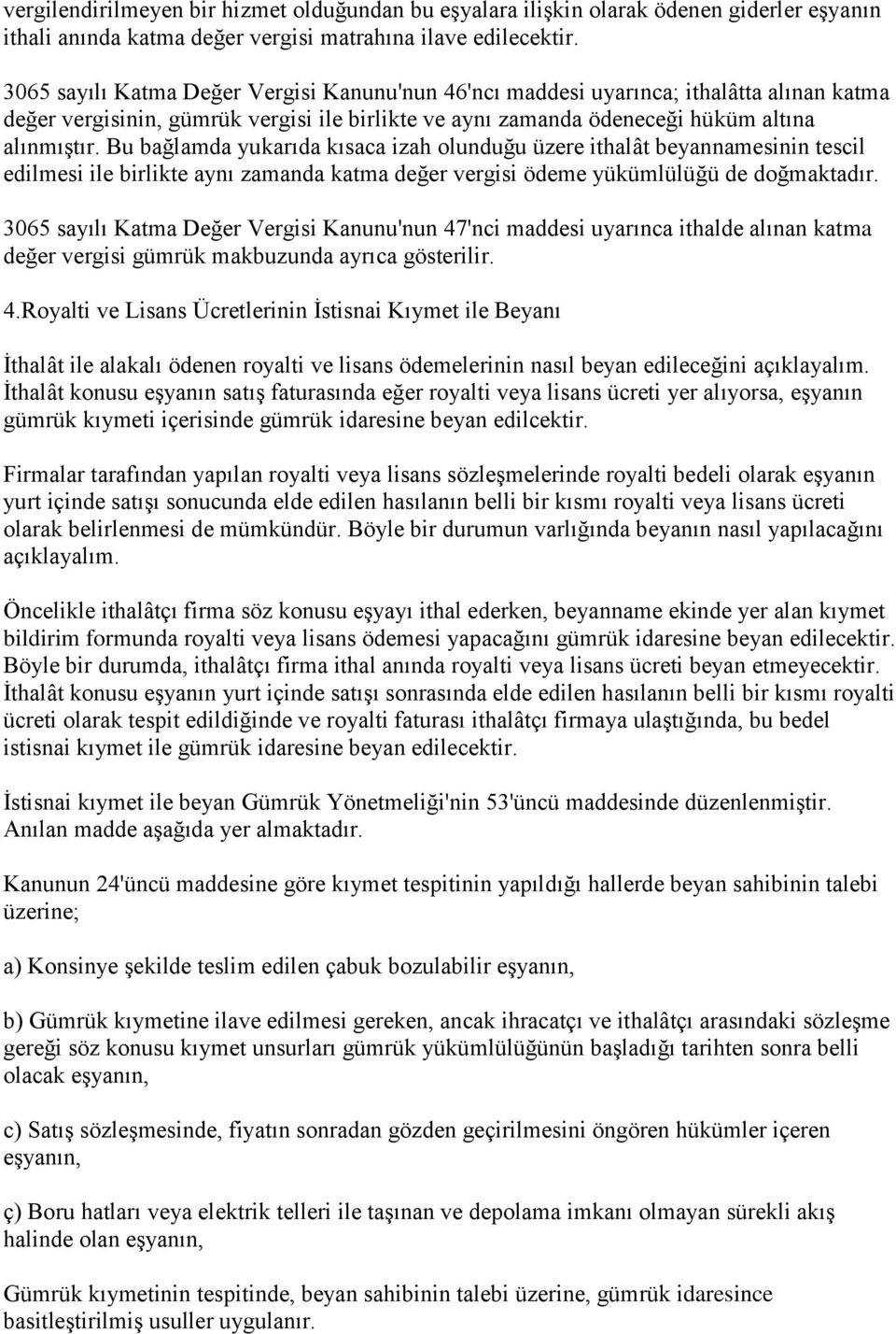 Bu bağlamda yukarıda kısaca izah olunduğu üzere ithalât beyannamesinin tescil edilmesi ile birlikte aynı zamanda katma değer vergisi ödeme yükümlülüğü de doğmaktadır.