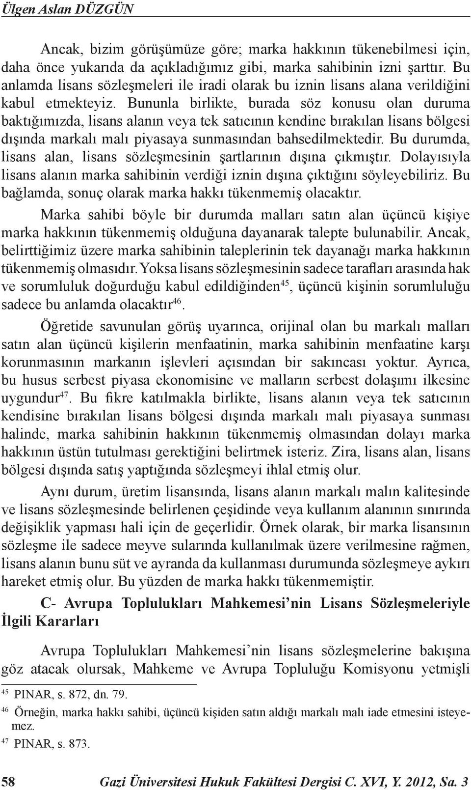 Bununla birlikte, burada söz konusu olan duruma baktığımızda, lisans alanın veya tek satıcının kendine bırakılan lisans bölgesi dışında markalı malı piyasaya sunmasından bahsedilmektedir.