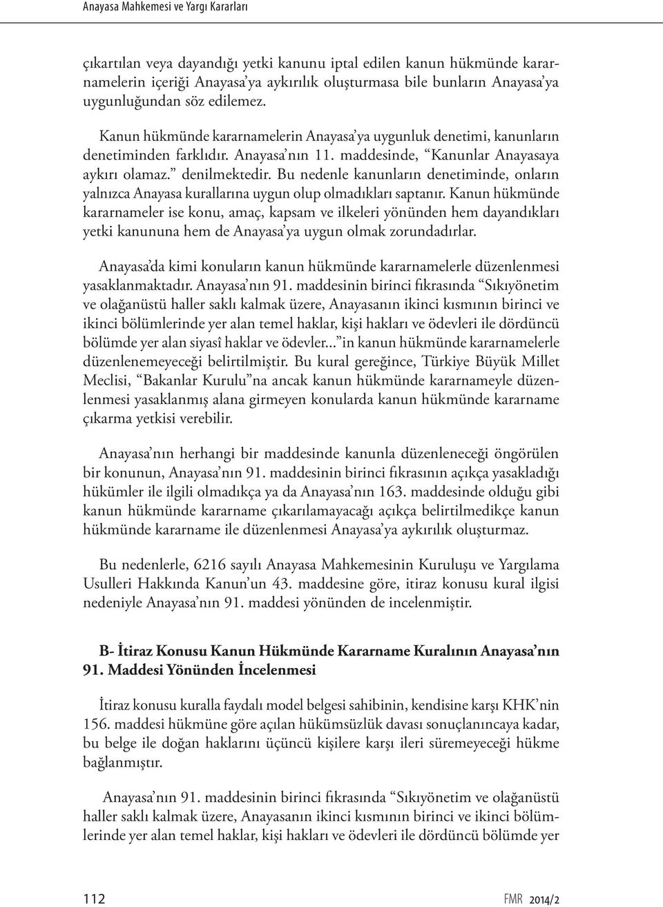 Bu nedenle kanunların denetiminde, onların yalnızca Anayasa kurallarına uygun olup olmadıkları saptanır.