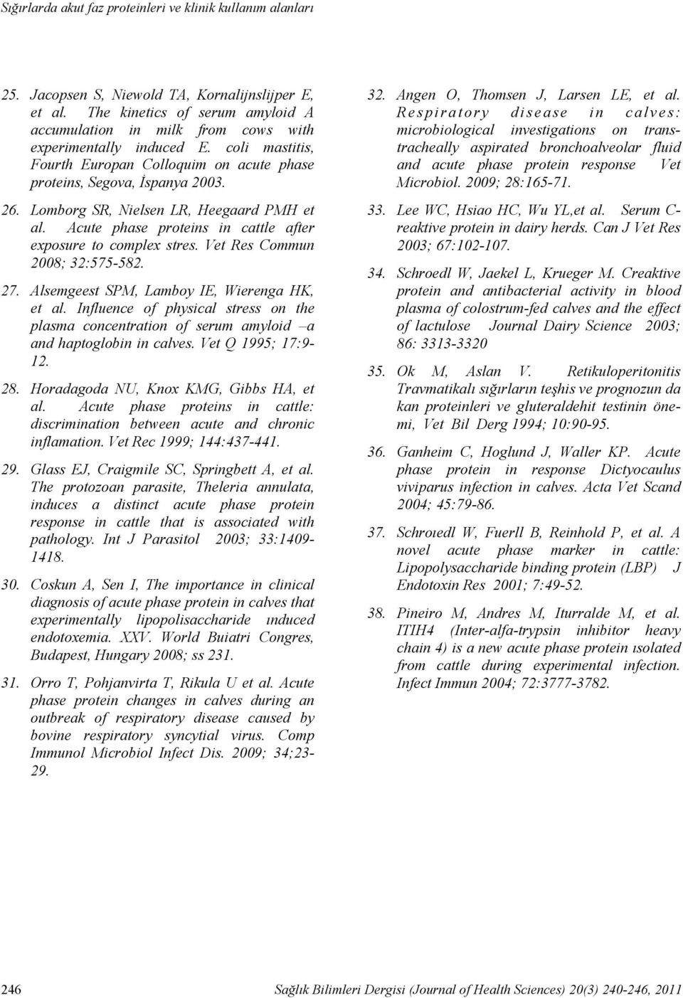 Lomborg SR, Nielsen LR, Heegaard PMH et al. Acute phase proteins in cattle after exposure to complex stres. Vet Res Commun 2008; 32:575-582. 27. Alsemgeest SPM, Lamboy IE, Wierenga HK, et al.