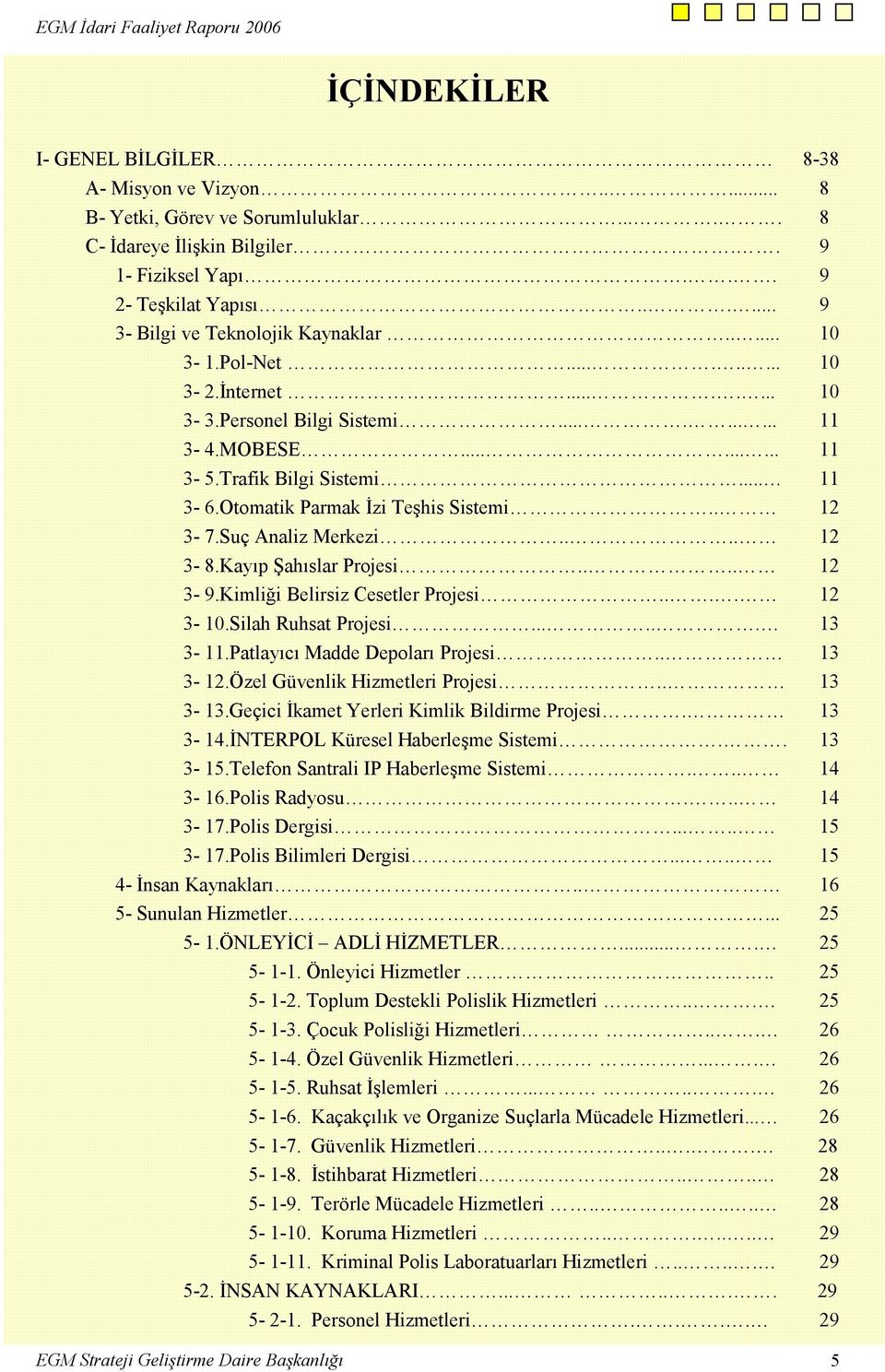 Otomatik Parmak İzi Teşhis Sistemi.. 12 3-7.Suç Analiz Merkezi.... 12 3-8.Kayıp Şahıslar Projesi.... 12 3-9.Kimliği Belirsiz Cesetler Projesi.... 12 3-10.Silah Ruhsat Projesi...... 13 3-11.