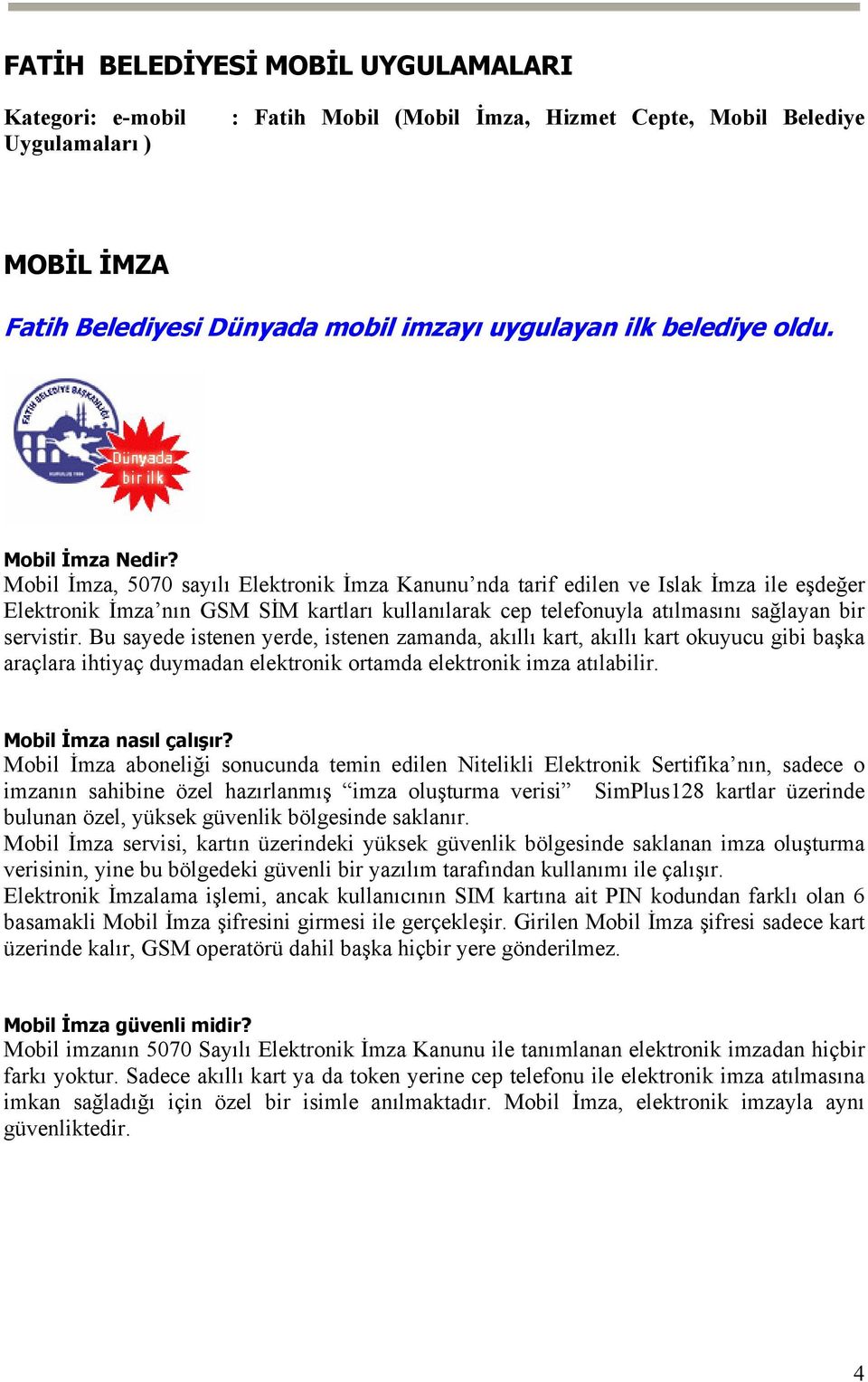 Mobil İmza, 5070 sayılı Elektronik İmza Kanunu nda tarif edilen ve Islak İmza ile eşdeğer Elektronik İmza nın GSM SİM kartları kullanılarak cep telefonuyla atılmasını sağlayan bir servistir.