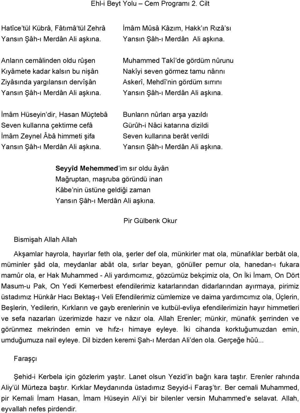 Muhammed Takî de gördüm nûrunu Nakîyi seven görmez tamu nârını Askerî, Mehdî nin gördüm sırrını Yansın Şâh-ı Merdân Ali aşkına.