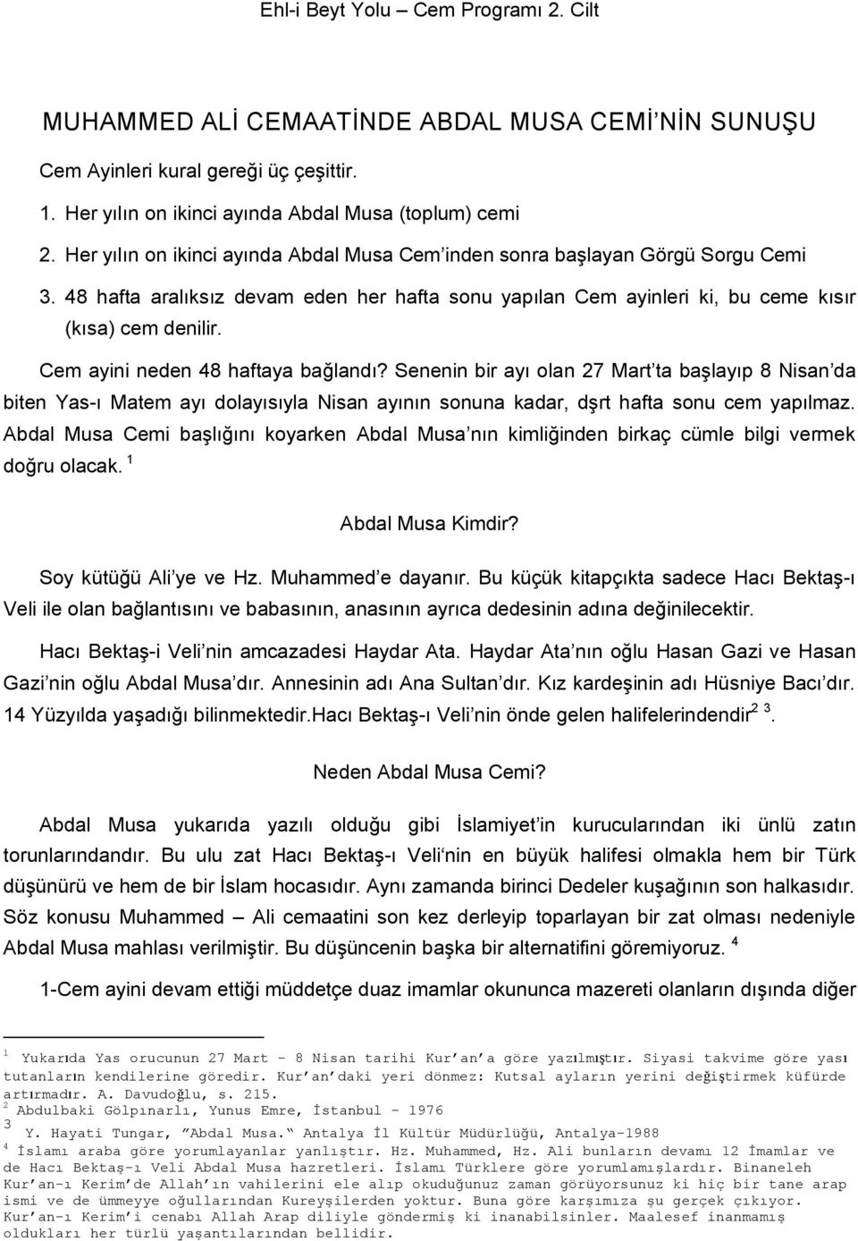 Cem ayini neden 48 haftaya bağlandı? Senenin bir ayı olan 27 Mart ta başlayıp 8 Nisan da biten Yas-ı Matem ayı dolayısıyla Nisan ayının sonuna kadar, dşrt hafta sonu cem yapılmaz.