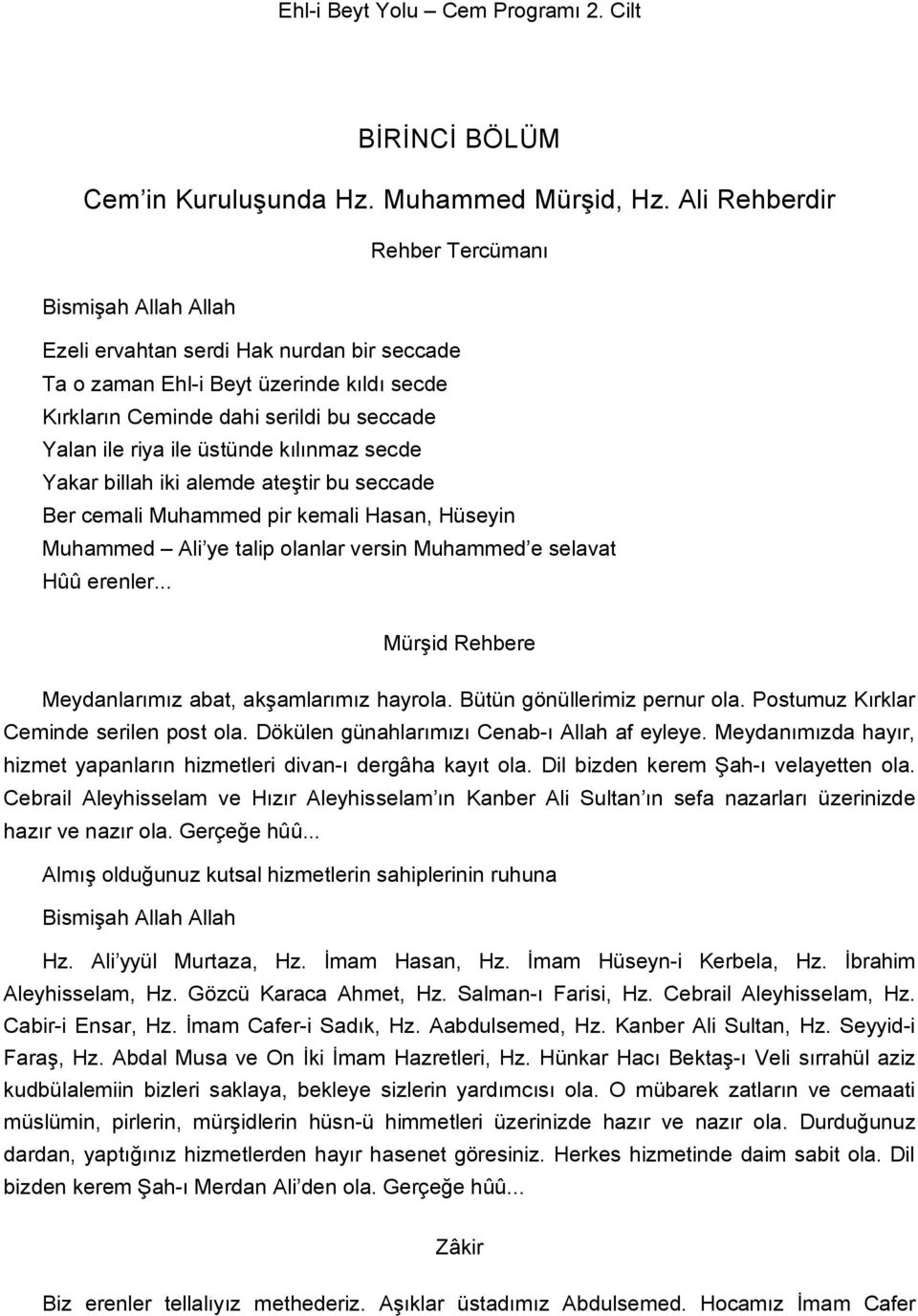 üstünde kılınmaz secde Yakar billah iki alemde ateştir bu seccade Ber cemali Muhammed pir kemali Hasan, Hüseyin Muhammed Ali ye talip olanlar versin Muhammed e selavat Hûû erenler.