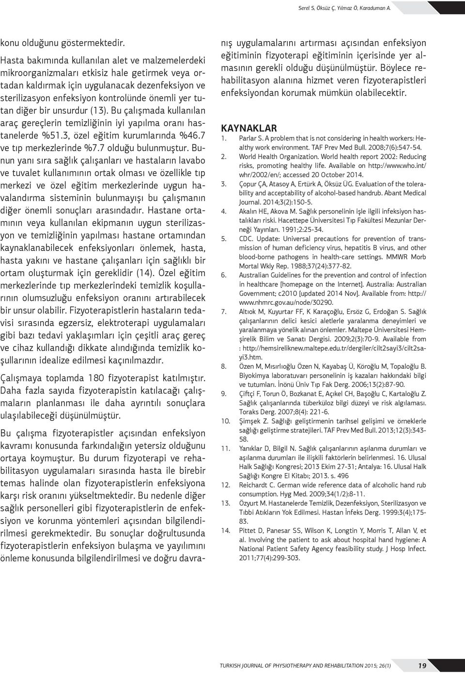 tutan diğer bir unsurdur (13). Bu çalışmada kullanılan araç gereçlerin temizliğinin iyi yapılma oranı hastanelerde %51.3, özel eğitim kurumlarında %46.7 ve tıp merkezlerinde %7.7 olduğu bulunmuştur.