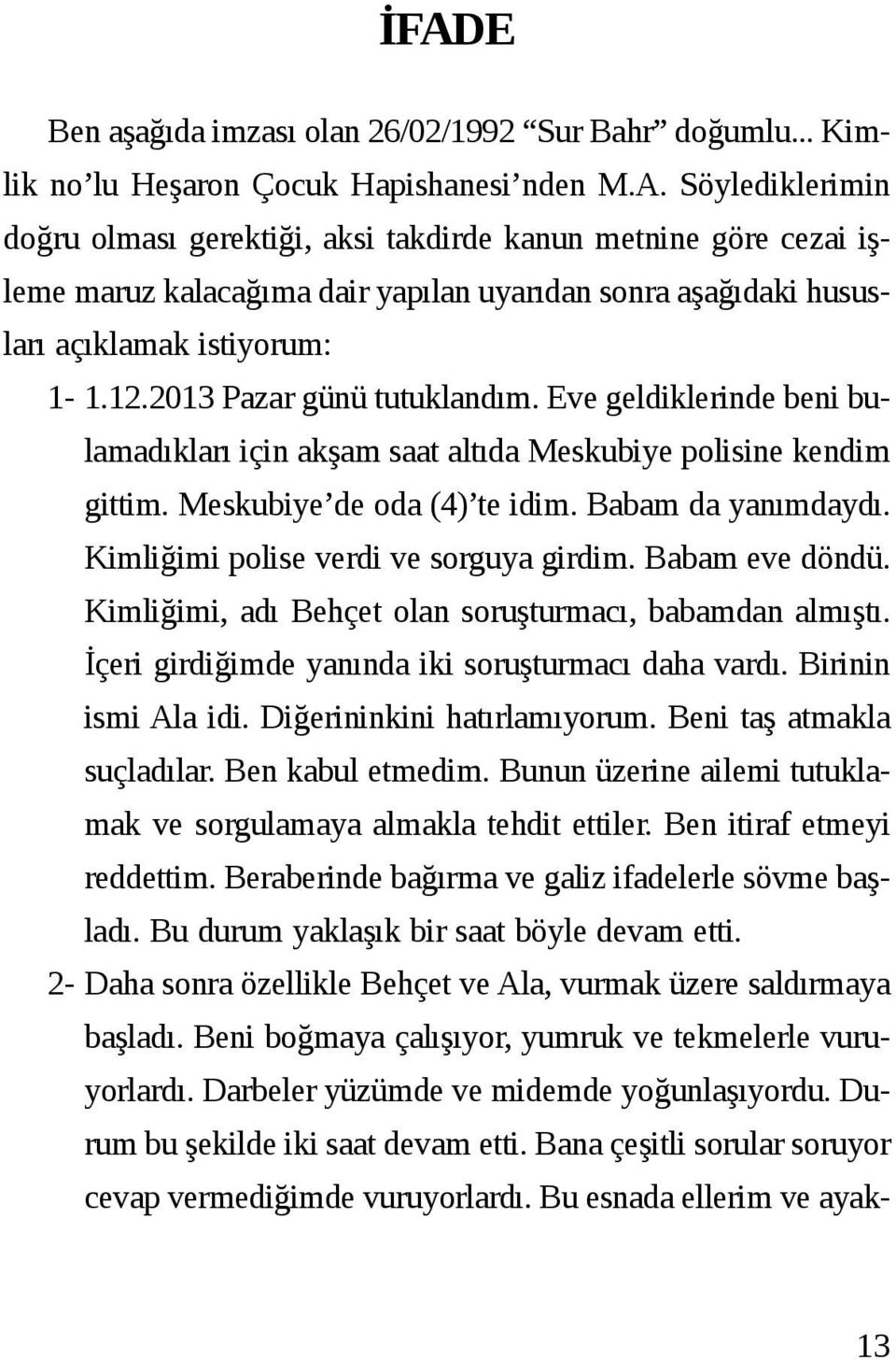 Kimliğimi polise verdi ve sorguya girdim. Babam eve döndü. Kimliğimi, adı Behçet olan soruşturmacı, babamdan almıştı. İçeri girdiğimde yanında iki soruşturmacı daha vardı. Birinin ismi Ala idi.